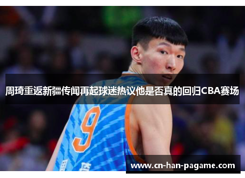 周琦重返新疆传闻再起球迷热议他是否真的回归CBA赛场
