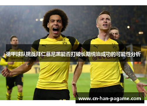 德甲球队挑战拜仁慕尼黑能否打破长期统治成功的可能性分析