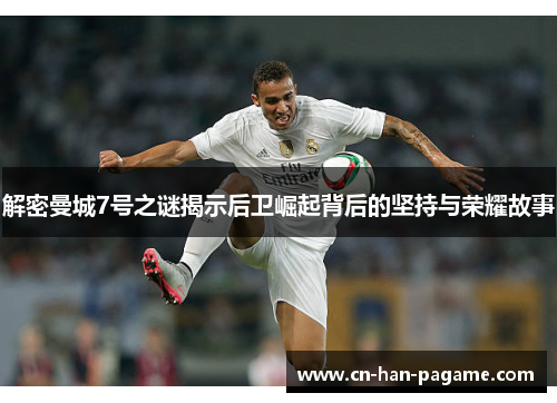 解密曼城7号之谜揭示后卫崛起背后的坚持与荣耀故事