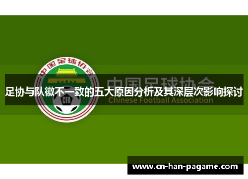 足协与队徽不一致的五大原因分析及其深层次影响探讨