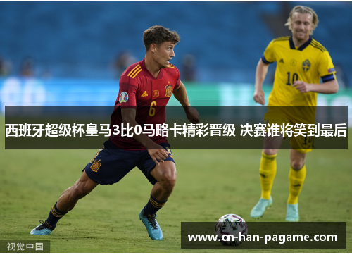 西班牙超级杯皇马3比0马略卡精彩晋级 决赛谁将笑到最后