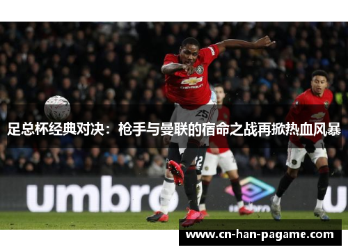 足总杯经典对决：枪手与曼联的宿命之战再掀热血风暴