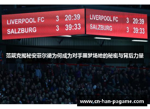范戴克揭秘安菲尔德为何成为对手噩梦场地的秘密与背后力量