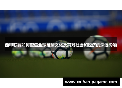 西甲联赛如何塑造全球足球文化及其对社会和经济的深远影响 西甲联赛如何塑造全球足球文化及其对社会和经济的深远影响