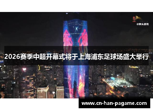 2026赛季中超开幕式将于上海浦东足球场盛大举行 2026赛季中超开幕式将于上海浦东足球场盛大举行