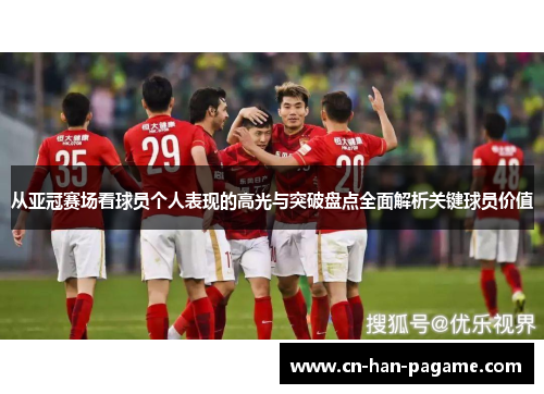 从亚冠赛场看球员个人表现的高光与突破盘点全面解析关键球员价值 从亚冠赛场看球员个人表现的高光与突破盘点全面解析关键球员价值