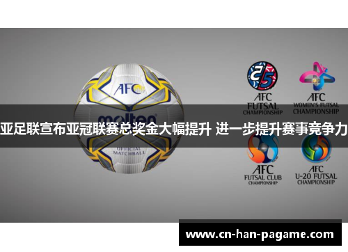 亚足联宣布亚冠联赛总奖金大幅提升 进一步提升赛事竞争力 亚足联宣布亚冠联赛总奖金大幅提升 进一步提升赛事竞争力