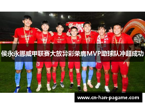侯永永挪威甲联赛大放异彩荣膺MVP助球队冲超成功 侯永永挪威甲联赛大放异彩荣膺MVP助球队冲超成功