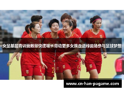 女足基层青训营数量快速增长带动更多女孩走进绿茵场参与足球梦想 女足基层青训营数量快速增长带动更多女孩走进绿茵场参与足球梦想