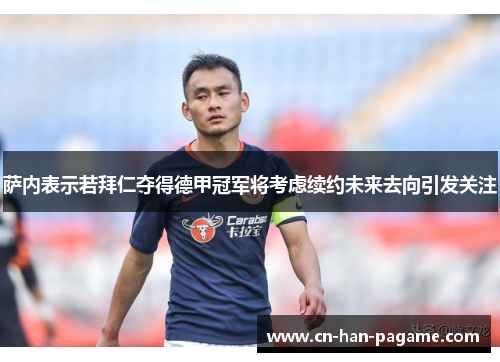 萨内表示若拜仁夺得德甲冠军将考虑续约未来去向引发关注 萨内表示若拜仁夺得德甲冠军将考虑续约未来去向引发关注