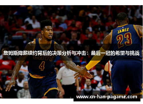 詹姆斯降薪续约背后的决策分析与冲击:最后一冠的希望与挑战 詹姆斯降薪续约背后的决策分析与冲击:最后一冠的希望与挑战