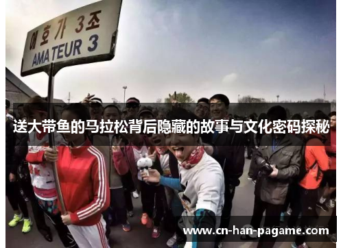 送大带鱼的马拉松背后隐藏的故事与文化密码探秘 送大带鱼的马拉松背后隐藏的故事与文化密码探秘